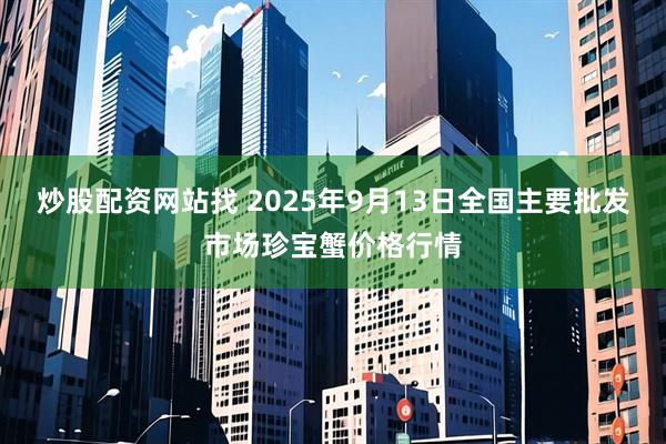 炒股配资网站找 2025年9月13日全国主要批发市场珍宝蟹价格行情