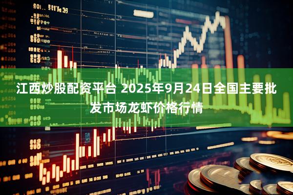 江西炒股配资平台 2025年9月24日全国主要批发市场龙虾价格行情