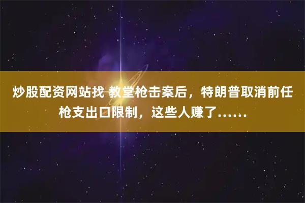 炒股配资网站找 教堂枪击案后，特朗普取消前任枪支出口限制，这些人赚了……