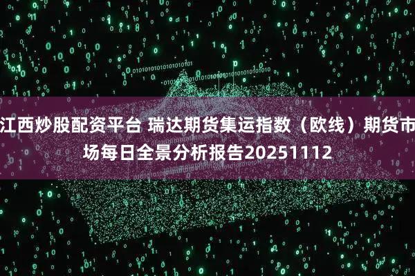 江西炒股配资平台 瑞达期货集运指数（欧线）期货市场每日全景分析报告20251112