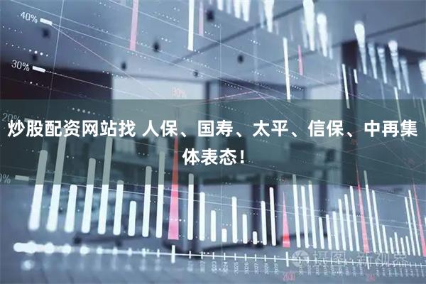 炒股配资网站找 人保、国寿、太平、信保、中再集体表态！