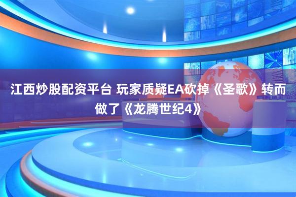 江西炒股配资平台 玩家质疑EA砍掉《圣歌》转而做了《龙腾世纪4》