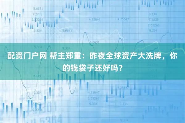 配资门户网 帮主郑重：昨夜全球资产大洗牌，你的钱袋子还好吗？