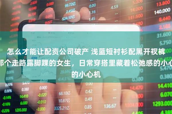 怎么才能让配资公司破产 浅蓝短衬衫配黑开衩裤，那个走路露脚踝的女生，日常穿搭里藏着松弛感的小心机