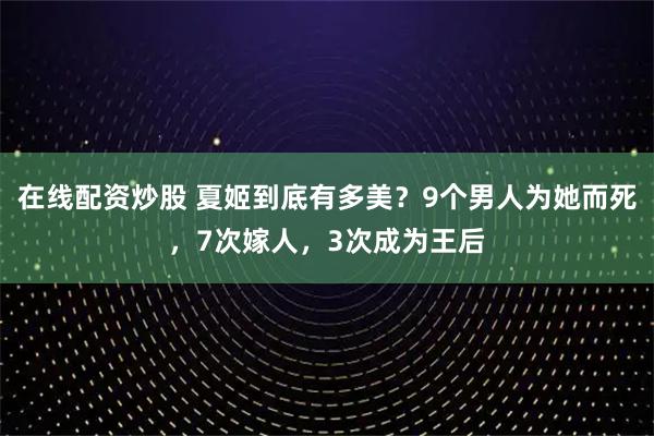 在线配资炒股 夏姬到底有多美？9个男人为她而死，7次嫁人，3次成为王后