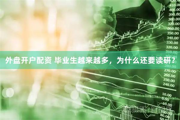 外盘开户配资 毕业生越来越多，为什么还要读研？