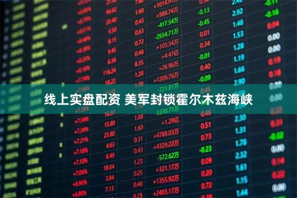 线上实盘配资 美军封锁霍尔木兹海峡
